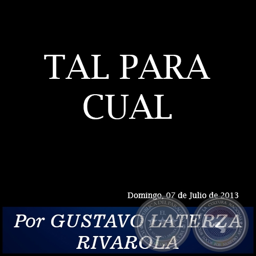 TAL PARA CUAL - Por GUSTAVO LATERZA RIVAROLA - Domingo, 07 de Julio de 2013